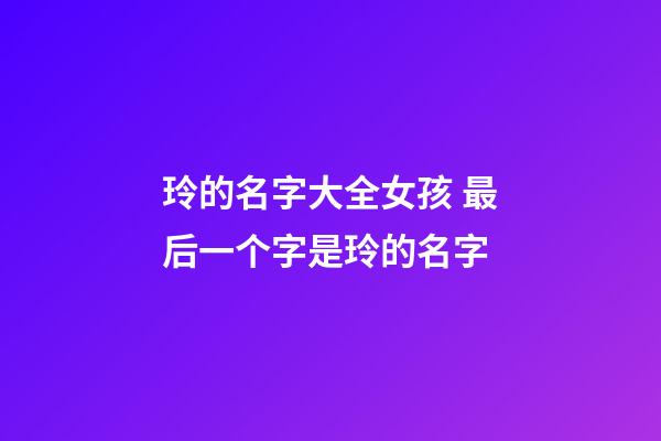 玲的名字大全女孩 最后一个字是玲的名字